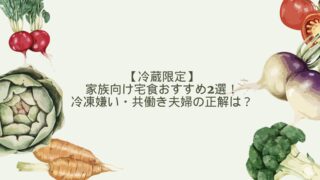 【冷蔵限定】家族向け宅食おすすめ2選！冷凍嫌い・共働き夫婦の正解は？